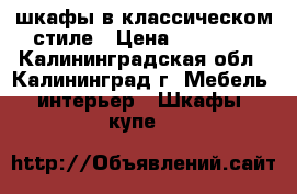 шкафы в классическом стиле › Цена ­ 20 000 - Калининградская обл., Калининград г. Мебель, интерьер » Шкафы, купе   